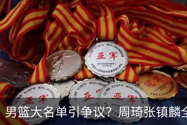 男篮大名单引争议？周琦张镇麟全落选：郭士强铁了心要大换血了？